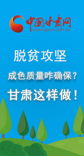 圖解|脫貧攻堅成色質(zhì)量咋確保？甘肅這樣做！