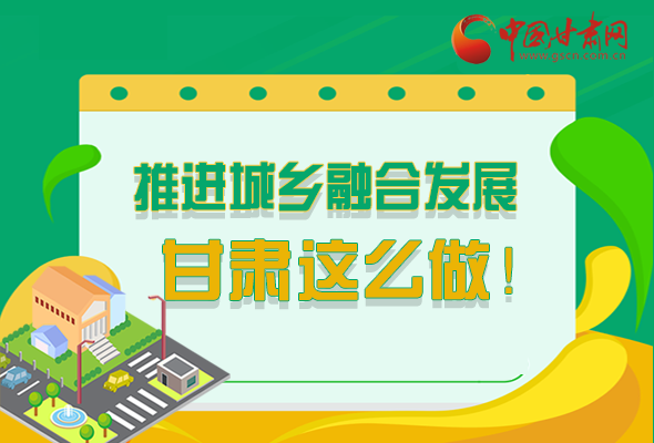 圖解|推進新型城鎮(zhèn)化和城鄉(xiāng)融合發(fā)展 甘肅這么做！