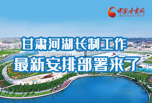 圖解|速看！甘肅河湖長制工作最新安排部署來了 