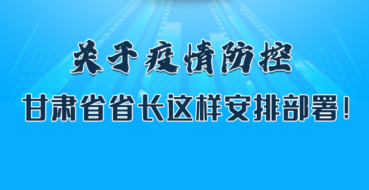 圖解|關(guān)于疫情防控 甘肅省省長這樣安排部署！