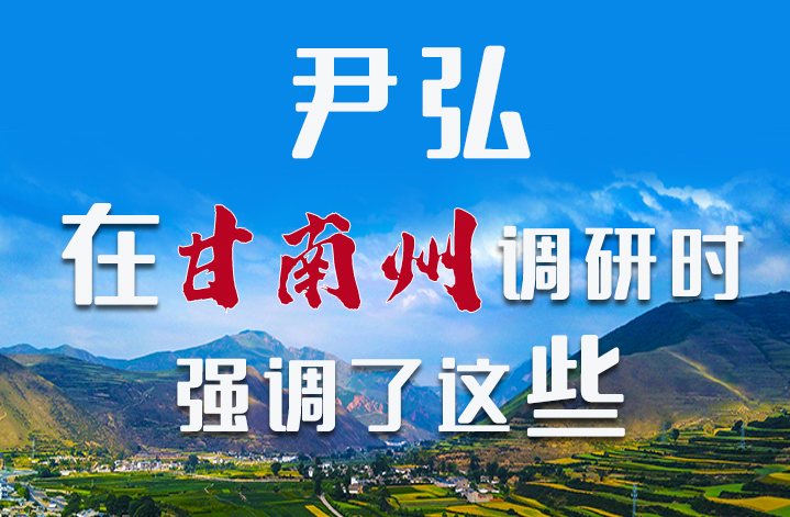 圖解|尹弘書記在甘南州調(diào)研時強調(diào)了這些！