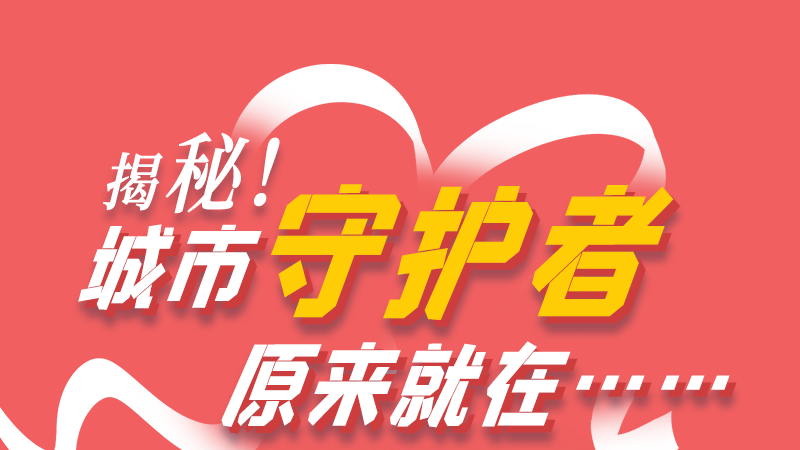 長圖|揭秘！城市守護者原來就在……