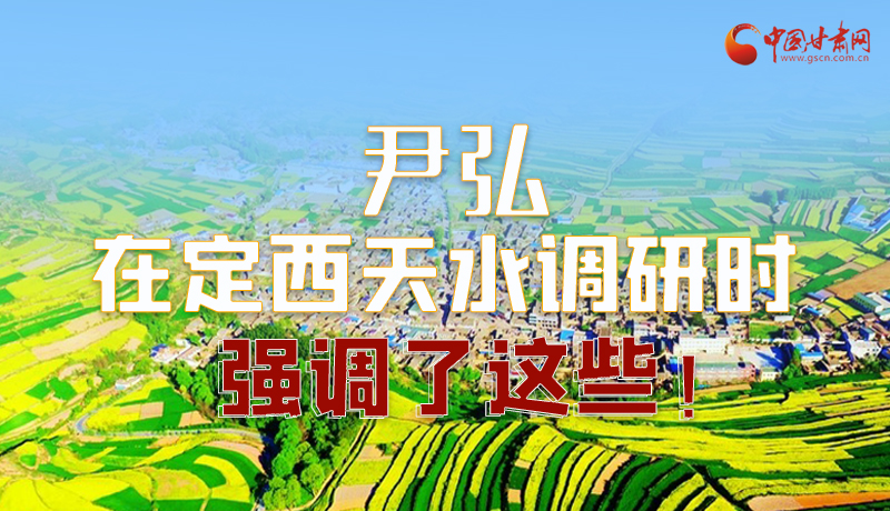 圖解|尹弘在定西天水調(diào)研時強調(diào)了這些！