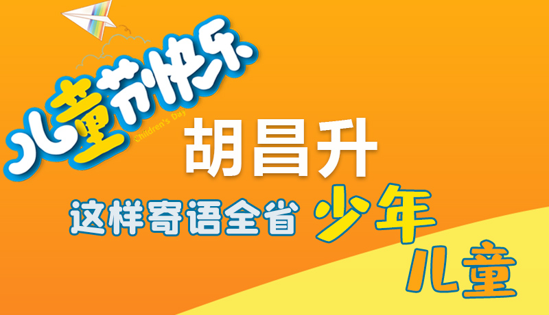 圖解|六一快樂(lè)！胡昌升這樣寄語(yǔ)全省少年兒童