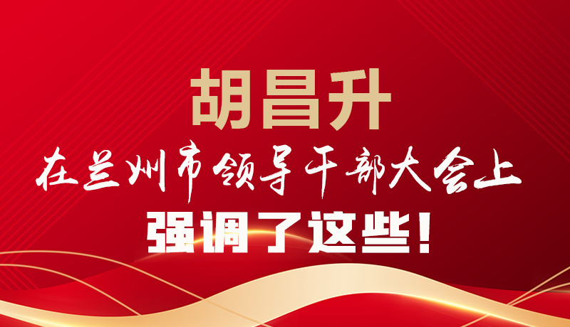  圖解|胡昌升在蘭州市領導干部大會上強調了這些！