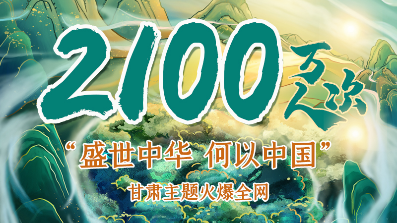 海報(bào)|2100萬(wàn)人次！“盛世中華 何以中國(guó)”甘肅主題火爆全網(wǎng)
