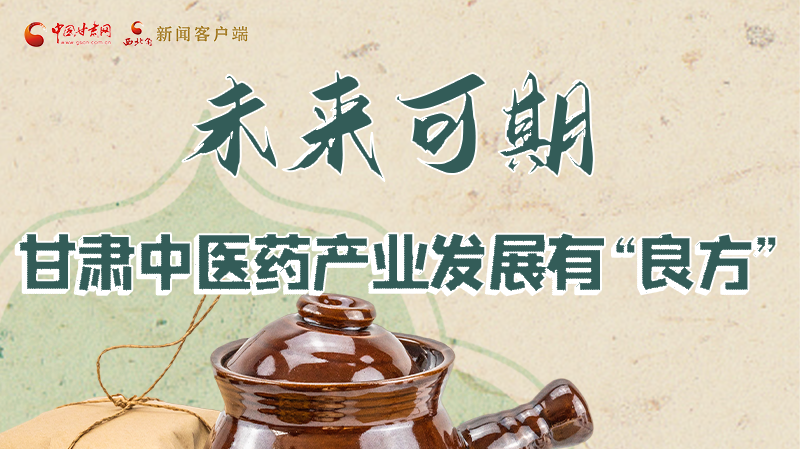 圖解|未來可期！甘肅中醫(yī)藥產(chǎn)業(yè)發(fā)展有“良方”