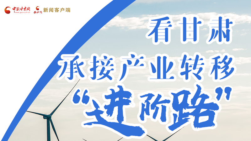 圖解|看甘肅承接產(chǎn)業(yè)轉移“進階路”