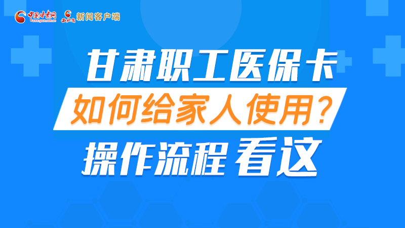 圖解丨甘肅職工醫(yī)?？ㄈ绾谓o家人使用, 操作流程看這