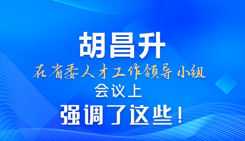 【甘快看】圖解|胡昌升在省委人才工作領(lǐng)導(dǎo)小組會議上強(qiáng)調(diào)了這些！