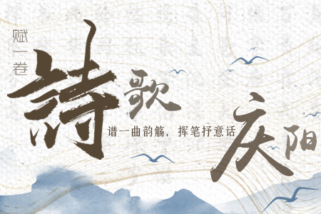 【萬千氣象看甘肅】長圖|賦一卷詩歌，譜一曲韻觴，揮筆抒意話慶陽