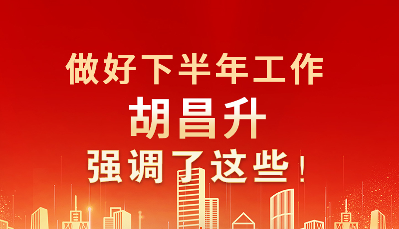 海報(bào)|做好下半年工作 胡昌升強(qiáng)調(diào)了這些！