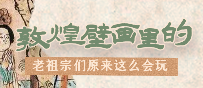 千年石窟 匠心傳承|看，敦煌壁畫里的“老祖宗們”原來這么會(huì)玩！