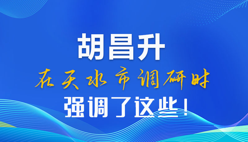 圖解|胡昌升在天水市調(diào)研時強調(diào)了這些！
