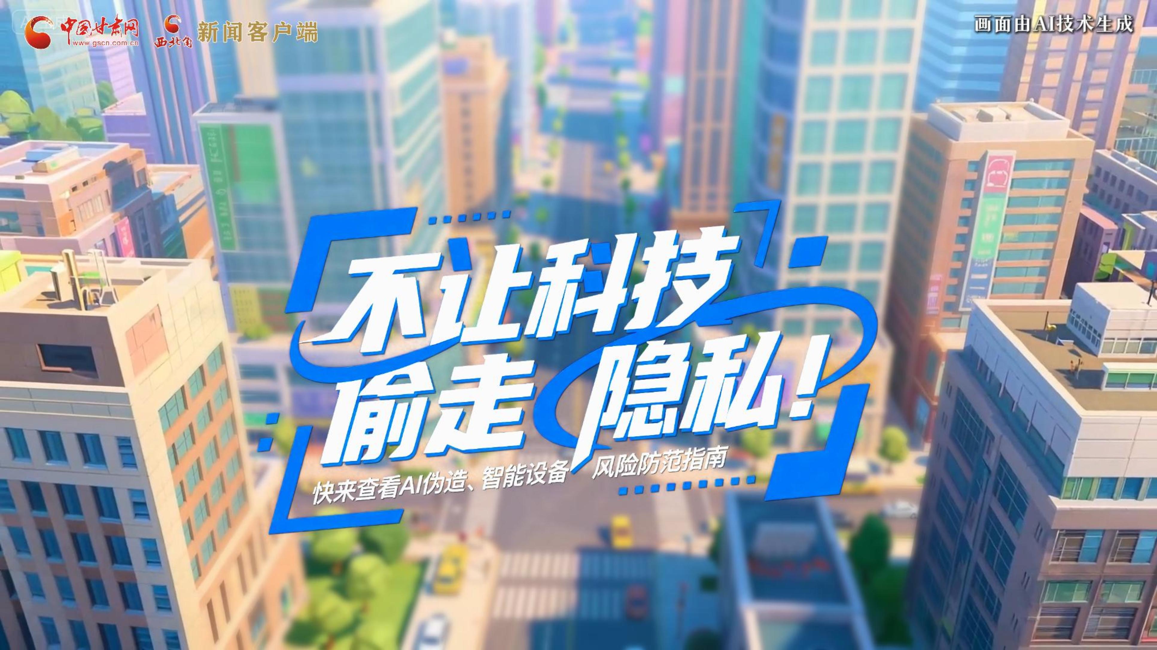 【甘快看】AI視頻|不讓科技“偷走”隱私！快來(lái)查看AI偽造、智能設(shè)備風(fēng)險(xiǎn)防范指南！