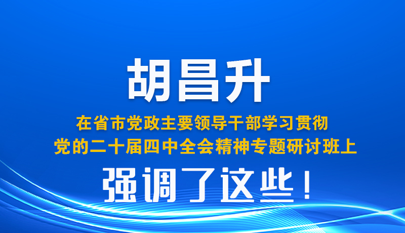 圖解| 胡昌升在省市黨政主要領導干部學習貫徹黨的二十屆四中全會精神專題研討班上強調了這些！